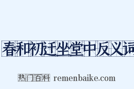 春和初迁坐堂中反义词是什么意思的图片